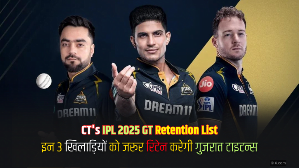 CT's IPL 2025 GT Retention List इन 3 खिलाड़ियों को जरूर रिटेन करेगी गुजरात टाइटन्स