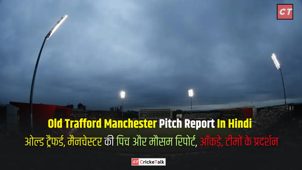 Old Trafford Manchester Pitch Report In Hindi, ओल्ड ट्रैफर्ड, मैनचेस्टर की पिच और मौसम रिपोर्ट, आँकड़े, टीमों के प्रदर्शन