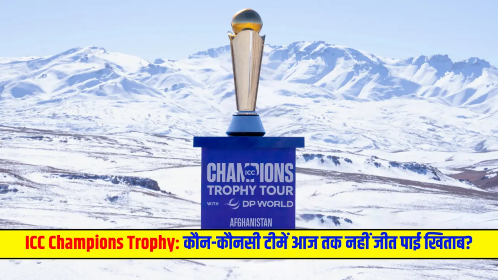 ICC Champions Trophy कौन-कौनसी टीमें आज तक नहीं जीत पाई खिताब