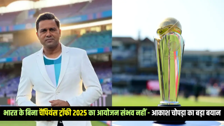 भारत के बिना चैंपियंस ट्रॉफी 2025 का आयोजन संभव नहीं - आकाश चोपड़ा का बड़ा बयान